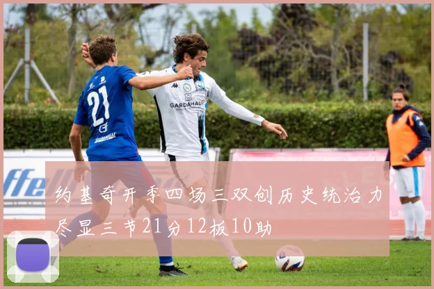 约基奇开季四场三双创历史统治力尽显三节21分12板10助