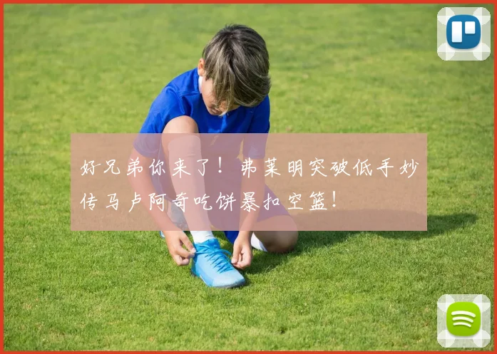 好兄弟你来了！弗莱明突破低手妙传马卢阿奇吃饼暴扣空篮！