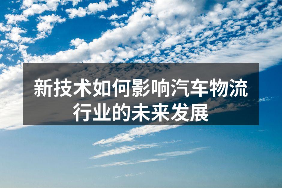 新技术赋能汽车物流行业